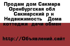 Продам дом Сакмара - Оренбургская обл., Сакмарский р-н Недвижимость » Дома, коттеджи, дачи обмен   